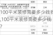 100平米装修需要多少钱我,100平米装修需要多少钱?