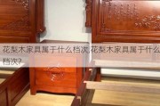 花梨木家具属于什么档次,花梨木家具属于什么档次?