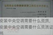 安装中央空调需要什么资质,安装中央空调需要什么资质证书