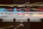 宇瞳光学(300790.SZ)：拟斥资900万元-1800万元回购股份