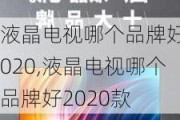 液晶电视哪个品牌好2020,液晶电视哪个品牌好2020款