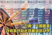 华尔街大佬们力挺科技股：暴跌只是暂时的，这是抄底良机！