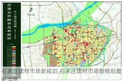 石家庄建材市场新规划,石家庄建材市场新规划最新消息