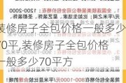 装修房子全包价格一般多少70平,装修房子全包价格一般多少70平方