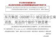 东方集团（600811）被证监会立案调查，接连四个股价下跌显著