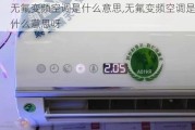 无氟变频空调是什么意思,无氟变频空调是什么意思呀