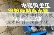 卫生间漏水找什么人修,漏水检测一次多少钱