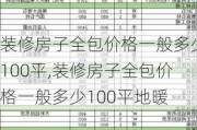 装修房子全包价格一般多少100平,装修房子全包价格一般多少100平地暖