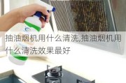 抽油烟机用什么清洗,抽油烟机用什么清洗效果最好