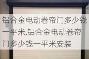 铝合金电动卷帘门多少钱一平米,铝合金电动卷帘门多少钱一平米安装