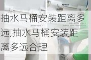 抽水马桶安装距离多远,抽水马桶安装距离多远合理