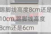 踢脚线高度8cm还是10cm,踢脚线高度8cm还是6cm