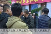 太原龙发装饰,太原龙发装饰公司9人被刑拘,只因为