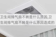 卫生间排气扇不转是什么原因,卫生间排气扇不转是什么原因造成的