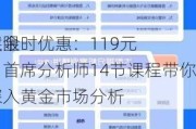 黄金
课限时优惠：119元，首席分析师14节课程带你深入黄金市场分析