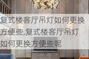 复式楼客厅吊灯如何更换方便些,复式楼客厅吊灯如何更换方便些呢