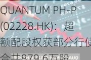 QUANTUM PH-P(02228.HK)：超额配股权获部分行使 涉及合共879.6万股