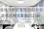 装修风格效果图2023新款,装修风格效果图2023新款大全