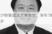 沙钢集团沈文荣逝世，享年78岁