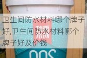 卫生间防水材料哪个牌子好,卫生间防水材料哪个牌子好及价钱