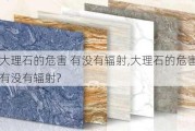 大理石的危害 有没有辐射,大理石的危害 有没有辐射?