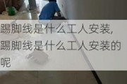 踢脚线是什么工人安装,踢脚线是什么工人安装的呢