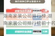 湖南家装公司排行榜,湖南家装公司排行榜前十名