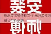 株洲装修师傅找工作,株洲装修师傅找工作招聘