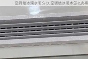 空调结冰滴水怎么办,空调结冰滴水怎么办啊