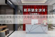 一线品牌集成吊顶十大排名,一线品牌集成吊顶十大排名国内