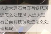 人造大理石台面有铁锈斑迹怎么处理掉,人造大理石台面有铁锈斑迹怎么处理掉呢