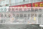 北京厨具市场,北京厨具市场大全,北京厨具市场在哪里?