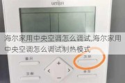 海尔家用中央空调怎么调试,海尔家用中央空调怎么调试制热模式