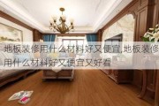 地板装修用什么材料好又便宜,地板装修用什么材料好又便宜又好看