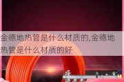 金德地热管是什么材质的,金德地热管是什么材质的好