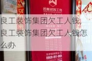 良工装饰集团欠工人钱,良工装饰集团欠工人钱怎么办