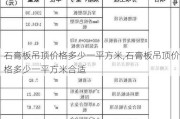 石膏板吊顶价格多少一平方米,石膏板吊顶价格多少一平方米合适