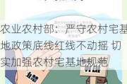 农业农村部：严守农村宅基地政策底线红线不动摇 切实加强农村宅基地规范
