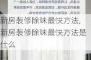 新房装修除味最快方法,新房装修除味最快方法是什么