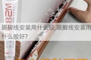 踢脚线安装用什么胶,踢脚线安装用什么胶好?