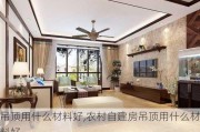 吊顶用什么材料好,农村自建房吊顶用什么材料好