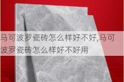 马可波罗瓷砖怎么样好不好,马可波罗瓷砖怎么样好不好用