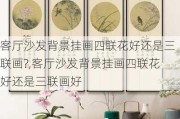 客厅沙发背景挂画四联花好还是三联画?,客厅沙发背景挂画四联花好还是三联画好