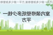 装修壁纸多少钱一平方,装修壁纸多少钱一平方合适