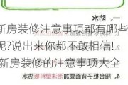 新房装修注意事项都有哪些呢?说出来你都不敢相信!,新房装修的注意事项大全