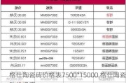 格仕陶瓷砖价格表7500*15000,格仕陶瓷砖价格表