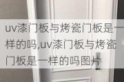 uv漆门板与烤瓷门板是一样的吗,uv漆门板与烤瓷门板是一样的吗图片