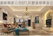 别墅装修哪家公司好?,别墅装修哪家公司好