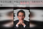 国产车企怎么看！中国工程院院士：马斯克在汽车上有三大历史
贡献