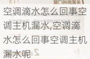 空调滴水怎么回事空调主机漏水,空调滴水怎么回事空调主机漏水呢